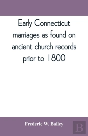 Early Connecticut Marriages As Found On Ancient Church Records Prior To 1800