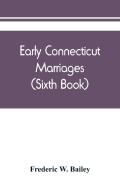 Early Connecticut Marriages As Found On Ancient Church Records Prior To 1800 (Sixth Book)