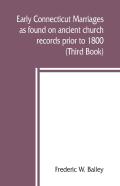 Early Connecticut Marriages As Found On Ancient Church Records Prior To 1800 (Third Book)