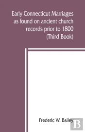 Early Connecticut Marriages As Found On Ancient Church Records Prior To 1800 (Third Book)