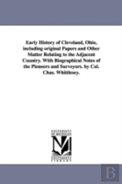 Early History Of Cleveland, Ohio, Including Original Papers And Other Matter Relating To The Adjacent Country. With Biographical Notes Of The Pioneers And Surveyors. By Col. Chas. Whittlesey.