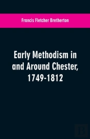 Early Methodism In And Around Chester, 1749-1812
