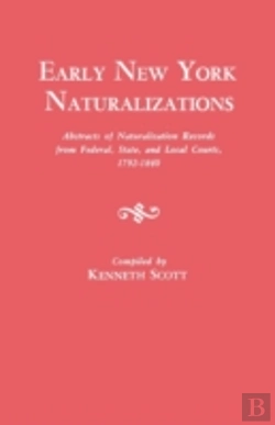 Bertrand.pt - Early New York Naturalizations. Abstracts Of Naturalization Records From Federal, State, And Local Courts, 1792-1840