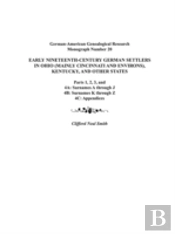Early Nineteenth-Century German Settlers In Ohio (Mainly Cincinnati And Environs), Kentucky, And Other States. Parts 1, 2, 3, 4a, 4b, And 4c