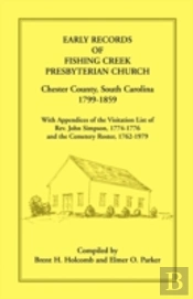Early Records Of Fishing Creek Presbyterian Church, Chester County, South Carolina, 1799-1859, With Appendices Of The Visitation List Of Rev. John Sim