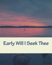Early Will I Seek Thee