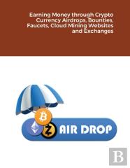 Earning Money Through Crypto Currency Airdrops, Bounties, Faucets, Cloud Mining Websites And Exchanges