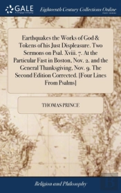 Earthquakes The Works Of God & Tokens Of His Just Displeasure. Two Sermons On Psal. Xviii. 7. At The Particular Fast In Boston, Nov. 2. And The General Thanksgiving, Nov. 9. The Second Edition Correct