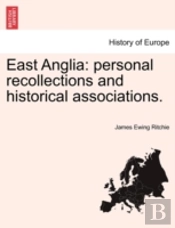 East Anglia: Personal Recollections And Historical Associations.