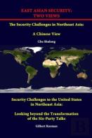 East Asian Security: Two Views - The Security Challenges In Northeast Asia: A Chinese View - Security Challenges To The United States In Northeast Asia: Looking Beyond The Transformation Of The Six-Pa