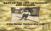 East Of The City Of London And Beyond: Wwii Through The Eyes Of A Child