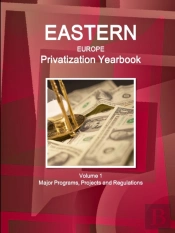 Eastern Europe Privatization Yearbook Volume 1 Major Programs, Projects And Regulations