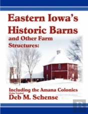Eastern Iowa'S Historic Barns And Other Farm Structures: Including The Amana Colonies - Color Version