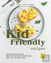 Easy And Unique Kid Friendly Recipes: Ea