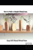 Easy Diy Fluted Wood Vase