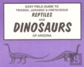 Easy Field Guide To Triassic, Jurassic & Cretaceous Reptiles & Dinosaurs Of Arizona