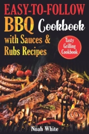 Easy-To-Follow Bbq Cookbook With Sauces And Rubs Recipes