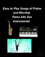 Easy To Play Songs Of Praise And Worship Piano Alto Sax Instrumental