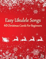 Easy Ukulele Songs - 40 Christmas Carols For Beginners