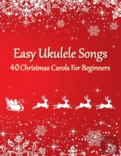 Easy Ukulele Songs - 40 Christmas Carols For Beginners