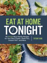 Eat At Home Tonight: 101 Simple Busy-Family Recipes For Your Slow Cooker, Sheet Pan, Instant Pot And More