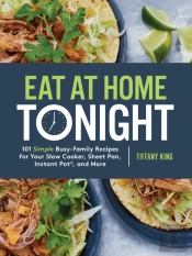 Eat At Home Tonight: 101 Simple Busy-Family Recipes For Your Slow Cooker, Sheet Pan, Instant Pot And More