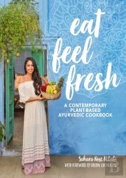 Eat Feel Fresh - A Contemporary, Plant-Based Ayurvedic Cookbook