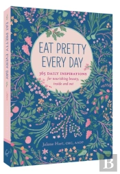 Eat Pretty Everyday: 365 Daily Inspirations For Nourishing Beauty, Inside And Out