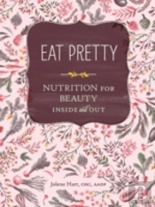 Eat Pretty: Nutrition For Beauty, Inside And Out