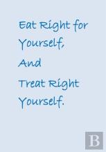 Eat Right For Yourself, And Treat Right Yourself.