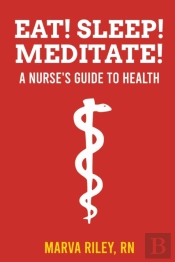 Eat! Sleep! Meditate! A Nurse'S Guide To Health