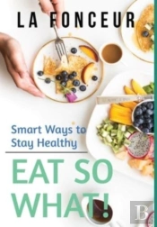 Eat So What! Smart Ways To Stay Healthy (Revised And Updated) Full Color Print