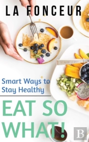 Eat So What! Smart Ways To Stay Healthy (Revised And Updated) Full Color Print