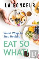 Eat So What! Smart Ways To Stay Healthy (Revised And Updated) Full Color Print