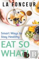 Eat So What! Smart Ways To Stay Healthy (Revised And Updated)