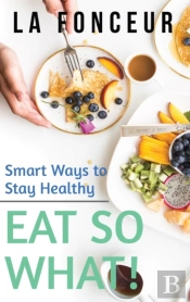 Eat So What! Smart Ways To Stay Healthy (Revised And Updated)