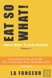 Eat So What! Smart Ways To Stay Healthy Volume 1