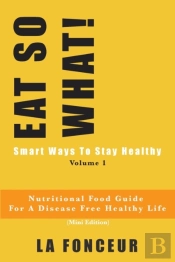 Eat So What! Smart Ways To Stay Healthy Volume 1