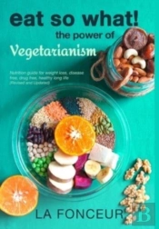 Eat So What! The Power Of Vegetarianism (Revised And Updated)