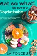 Eat So What! The Power Of Vegetarianism (Revised And Updated)