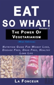 Eat So What! The Power Of Vegetarianism Volume 1