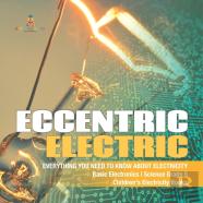 Eccentric Electric | Everything You Need To Know About Electricity | Basic Electronics | Science Grade 5 | Children'S Electricity Books