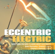 Eccentric Electric | Everything You Need To Know About Electricity | Basic Electronics | Science Grade 5 | Children'S Electricity Books