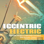 Eccentric Electric | Everything You Need To Know About Electricity | Basic Electronics | Science Grade 5 | Children'S Electricity Books