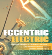 Eccentric Electric | Everything You Need To Know About Electricity | Basic Electronics | Science Grade 5 | Children'S Electricity Books