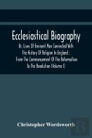 Ecclesiastical Biography, Or, Lives Of Eminent Men Connected With The History Of Religion In England