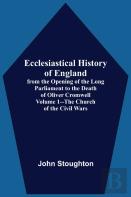 Ecclesiastical History Of England, From The Opening Of The Long Parliament To The Death Of Oliver Cromwell Volume 1--The Church Of The Civil Wars