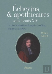 Échevins & Apothicaires Sous Louis Xiv ; La Vie De Matthieu-Francois Geoffroy, Bourgeois De Paris