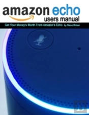 Echo Users Manual: Get Your Money'S Worth From Amazon'S Echo