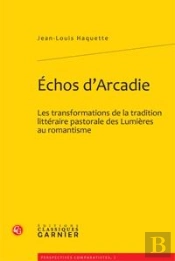 Échos D'Arcadie ; Les Transformations De La Tradition Littéraire Pastorale Des Lumières Au Romantisme